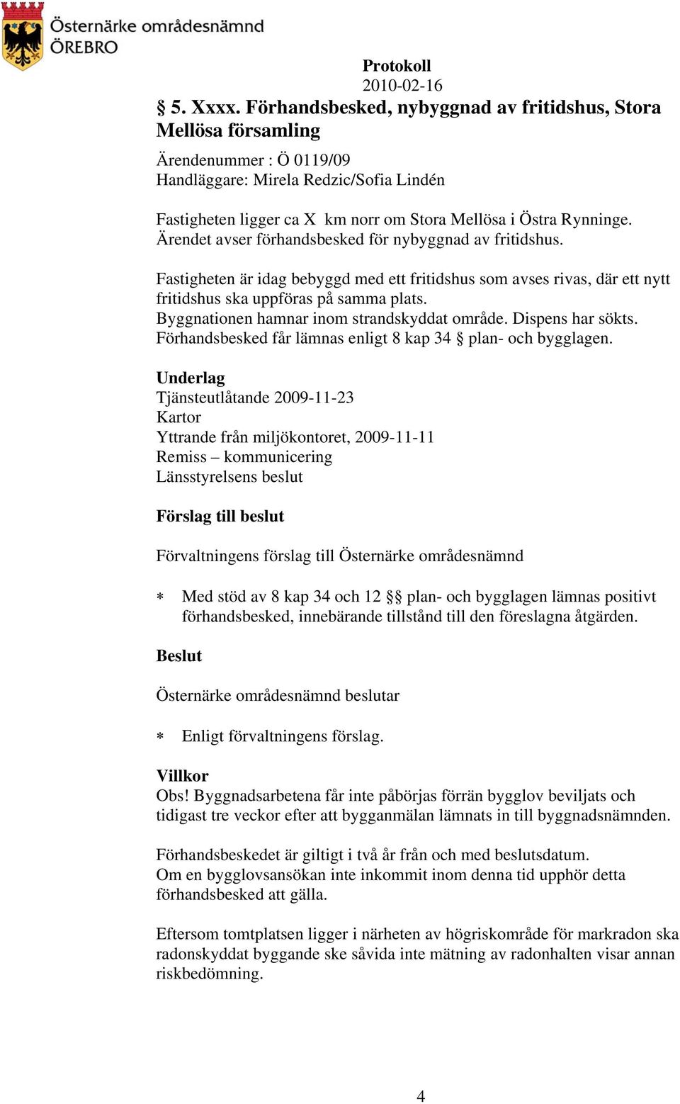 Ärendet avser förhandsbesked för nybyggnad av fritidshus. Fastigheten är idag bebyggd med ett fritidshus som avses rivas, där ett nytt fritidshus ska uppföras på samma plats.