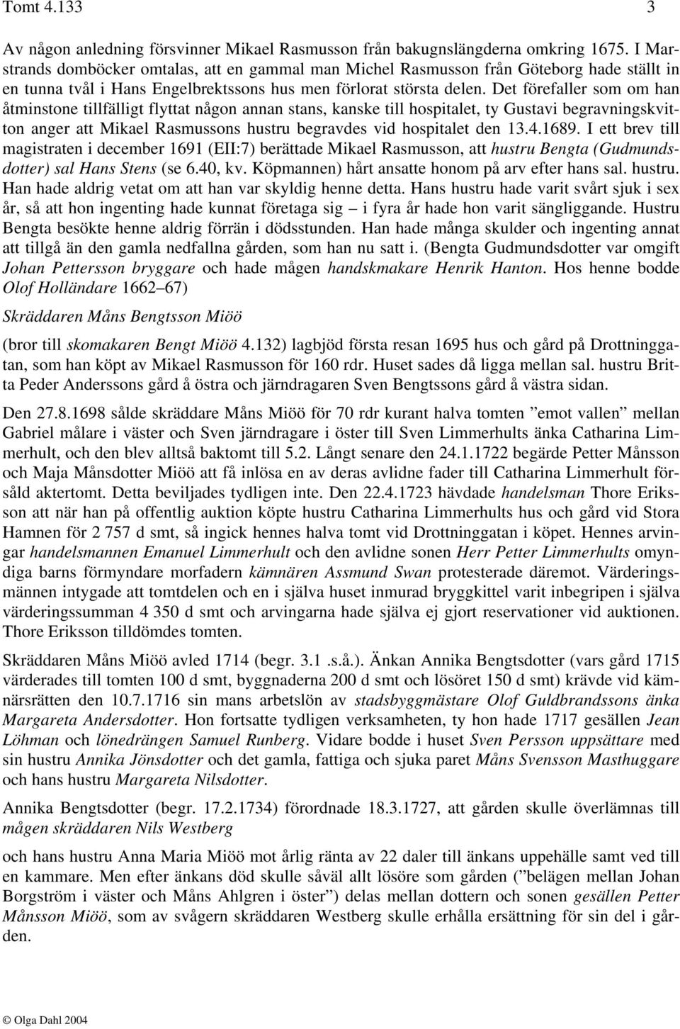 Det förefaller som om han åtminstone tillfälligt flyttat någon annan stans, kanske till hospitalet, ty Gustavi begravningskvitton anger att Mikael Rasmussons hustru begravdes vid hospitalet den 13.4.