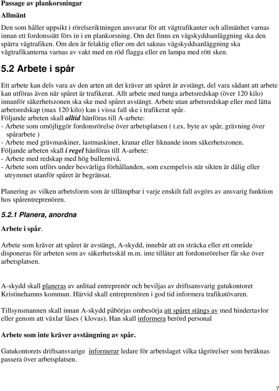 Om den är felaktig eller om det saknas vägskyddsanläggning ska vägtrafikanterna varnas av vakt med en röd flagga eller en lampa med rött sken. 5.