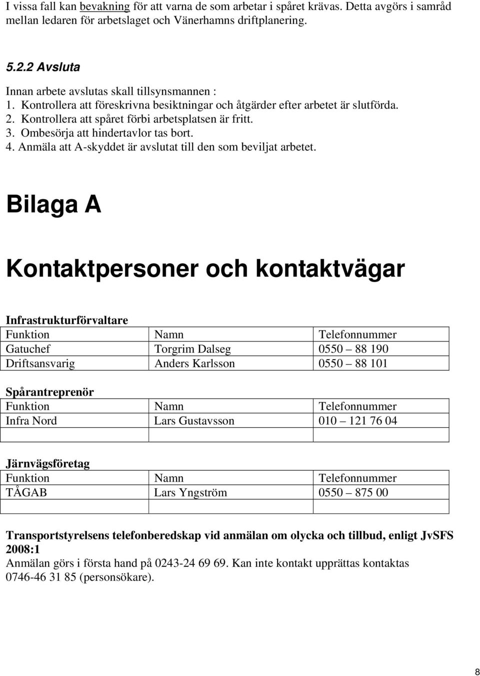 Ombesörja att hindertavlor tas bort. 4. Anmäla att A-skyddet är avslutat till den som beviljat arbetet.