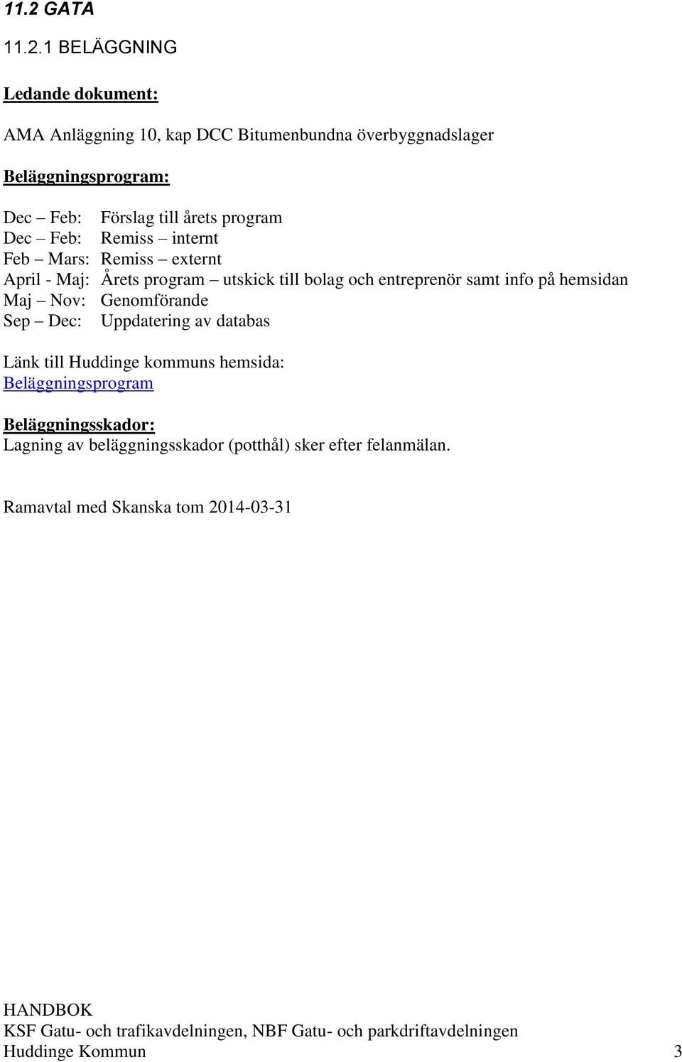 entreprenör samt info på hemsidan Maj Nov: Genomförande Sep Dec: Uppdatering av databas Länk till Huddinge kommuns hemsida: