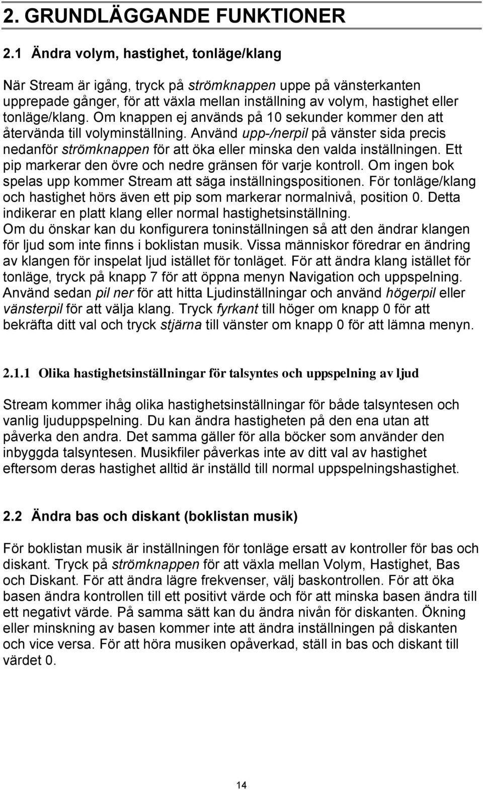 Om knappen ej används på 10 sekunder kommer den att återvända till volyminställning. Använd upp-/nerpil på vänster sida precis nedanför strömknappen för att öka eller minska den valda inställningen.