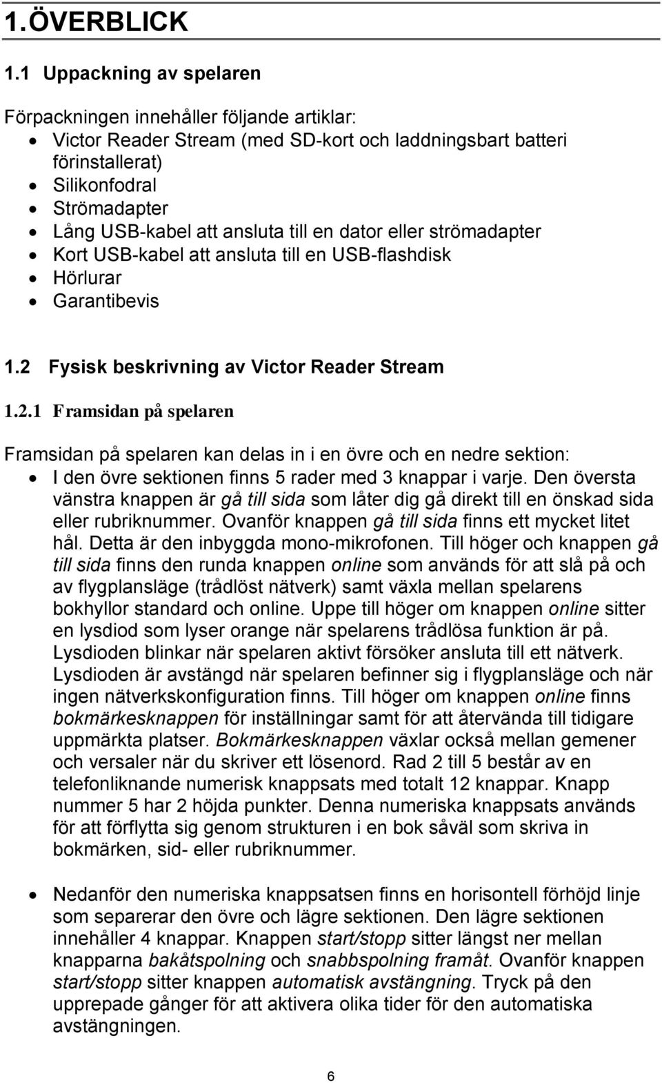 till en dator eller strömadapter Kort USB-kabel att ansluta till en USB-flashdisk Hörlurar Garantibevis 1.2 