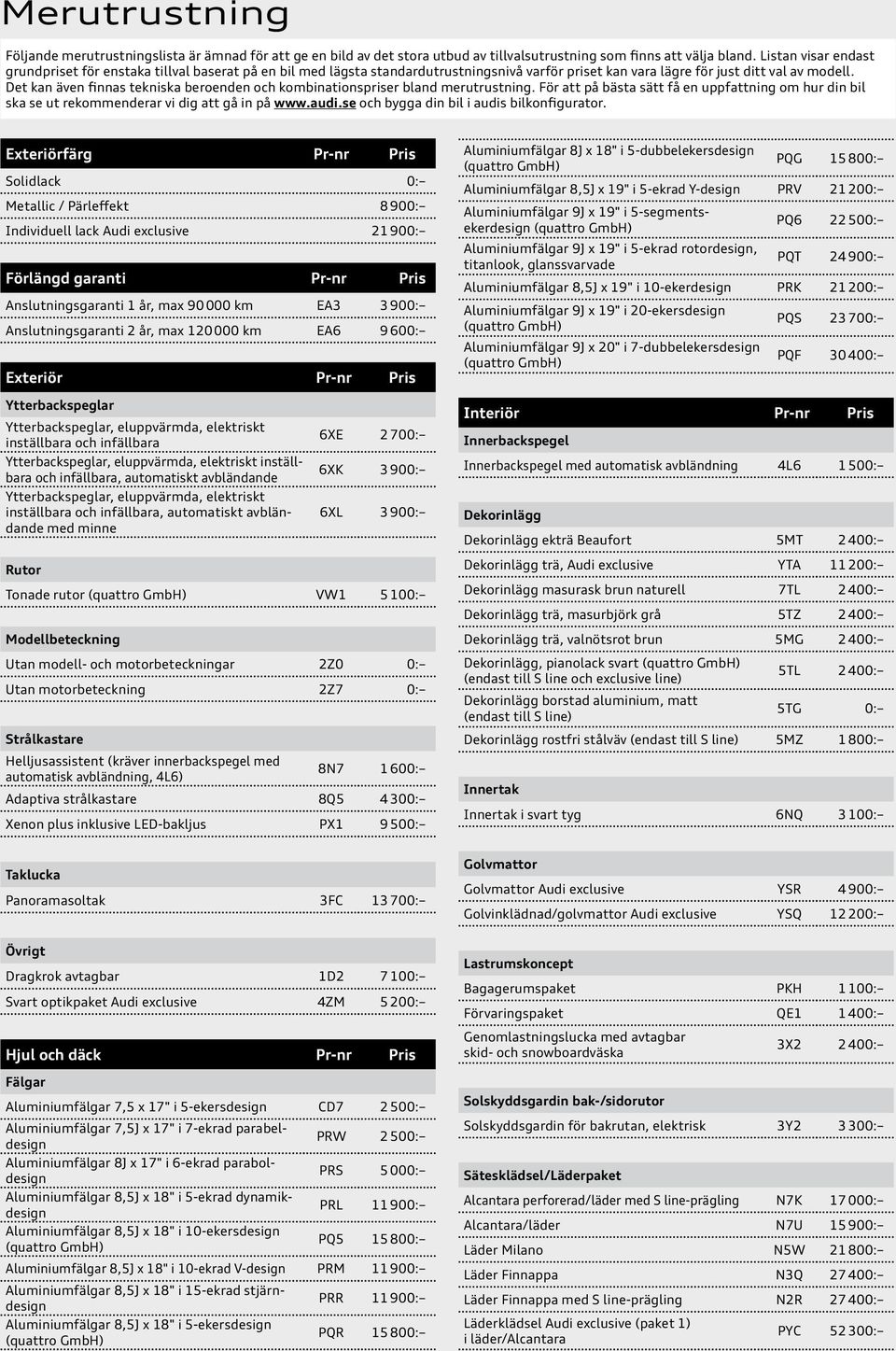 Det kan även finnas tekniska beroenden och kombinationspriser bland merutrustning. För att på bästa sätt få en uppfattning om hur din bil ska se ut rekommenderar vi dig att gå in på www.audi.