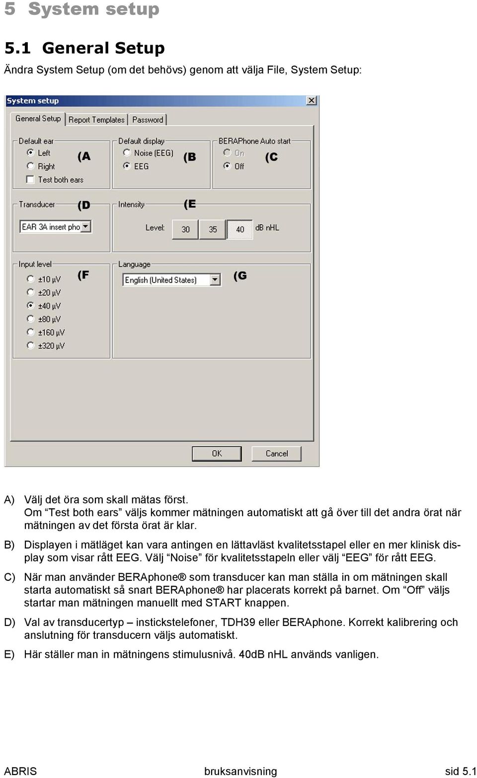 B) Displayen i mätläget kan vara antingen en lättavläst kvalitetsstapel eller en mer klinisk display som visar rått EEG. Välj Noise för kvalitetsstapeln eller välj EEG för rått EEG.