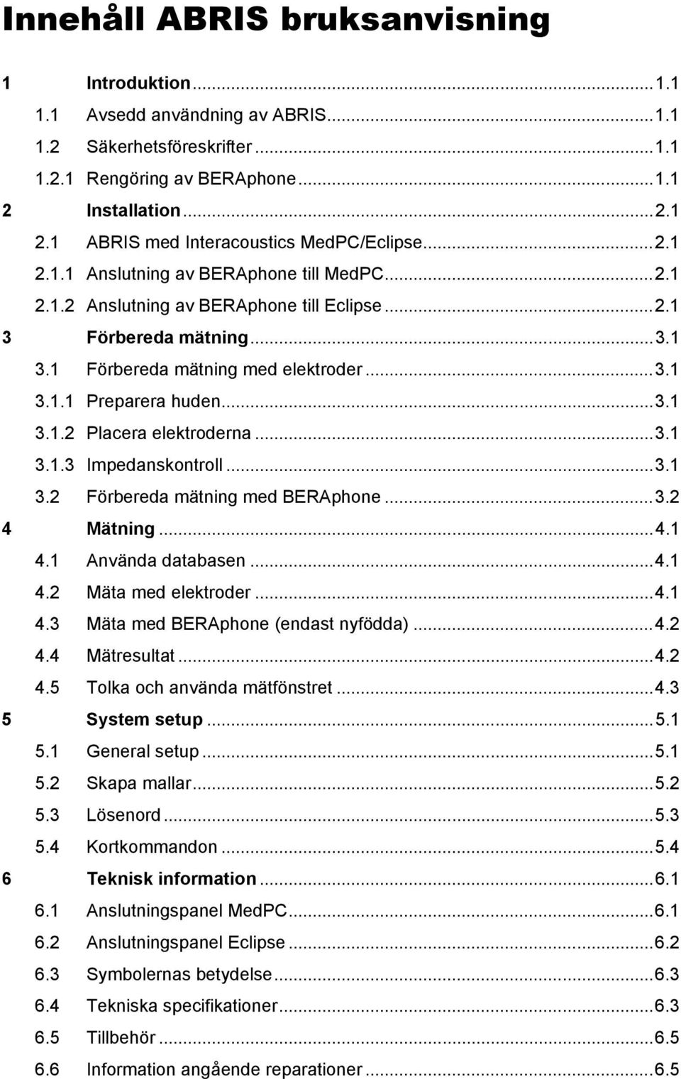 ..3.1 3.1.3 Impedanskontroll...3.1 3.2 Förbereda mätning med BERAphone...3.2 4 Mätning...4.1 4.1 Använda databasen...4.1 4.2 Mäta med elektroder...4.1 4.3 Mäta med BERAphone (endast nyfödda)...4.2 4.4 Mätresultat.