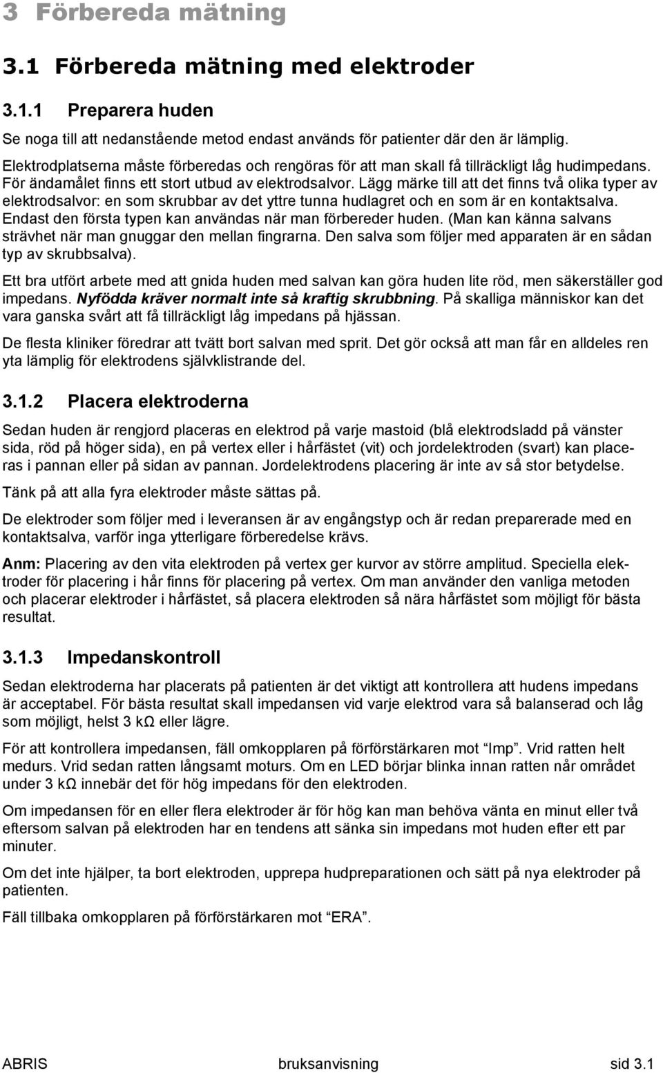 Lägg märke till att det finns två olika typer av elektrodsalvor: en som skrubbar av det yttre tunna hudlagret och en som är en kontaktsalva.