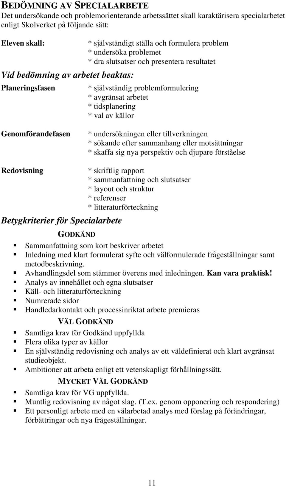 tidsplanering * val av källor Genomförandefasen * undersökningen eller tillverkningen * sökande efter sammanhang eller motsättningar * skaffa sig nya perspektiv och djupare förståelse Redovisning