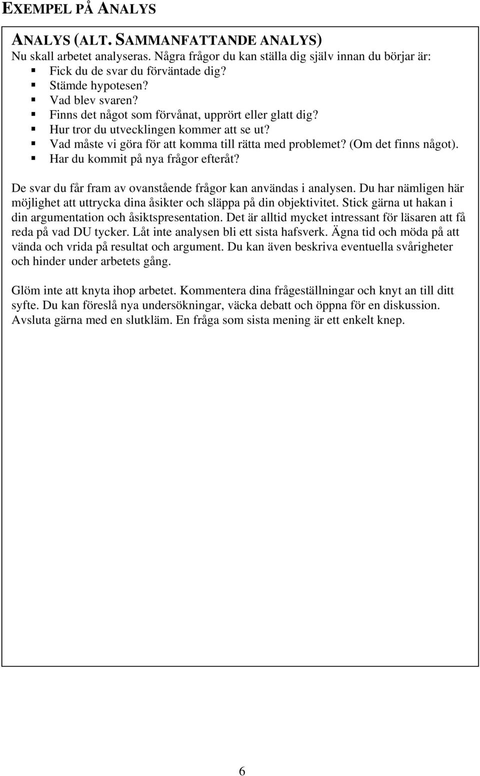 Har du kommit på nya frågor efteråt? De svar du får fram av ovanstående frågor kan användas i analysen. Du har nämligen här möjlighet att uttrycka dina åsikter och släppa på din objektivitet.