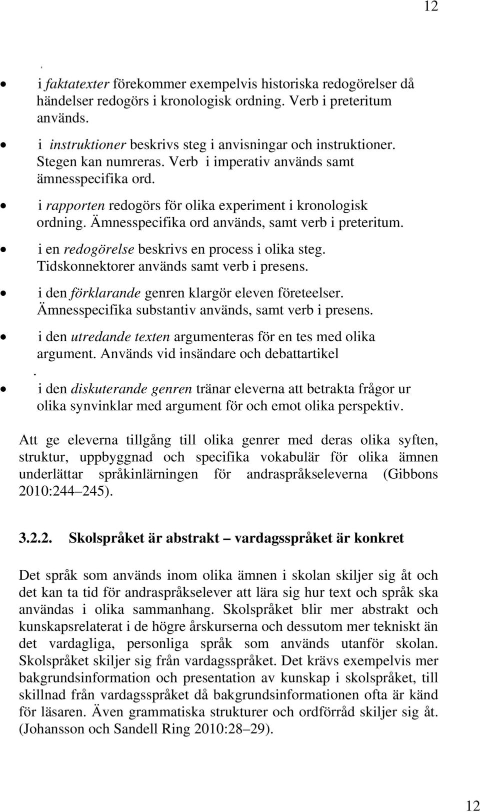 i en redogörelse beskrivs en process i olika steg. Tidskonnektorer används samt verb i presens. i den förklarande genren klargör eleven företeelser.