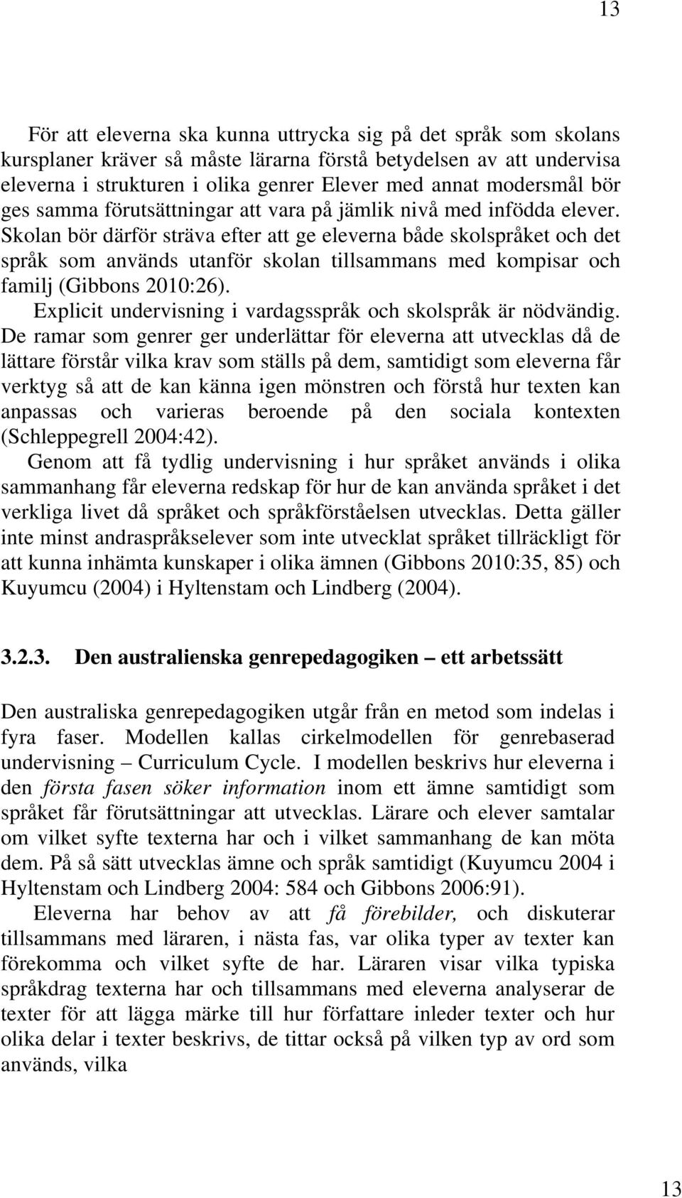 Skolan bör därför sträva efter att ge eleverna både skolspråket och det språk som används utanför skolan tillsammans med kompisar och familj (Gibbons 2010:26).