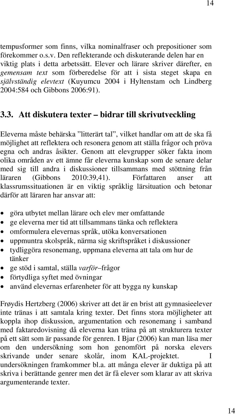 3. Att diskutera texter bidrar till skrivutveckling Eleverna måste behärska litterärt tal, vilket handlar om att de ska få möjlighet att reflektera och resonera genom att ställa frågor och pröva egna