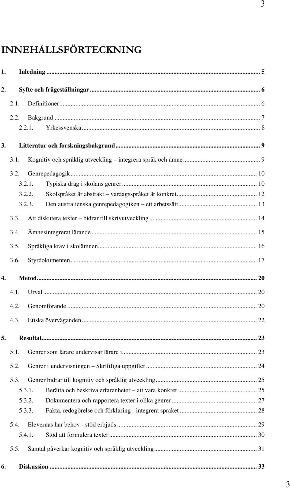 3. Att diskutera texter bidrar till skrivutveckling... 14 3.4. Ämnesintegrerat lärande... 15 3.5. Språkliga krav i skolämnen... 16 3.6. Styrdokumenten... 17 4. Metod... 20 4.1. Urval... 20 4.2. Genomförande.