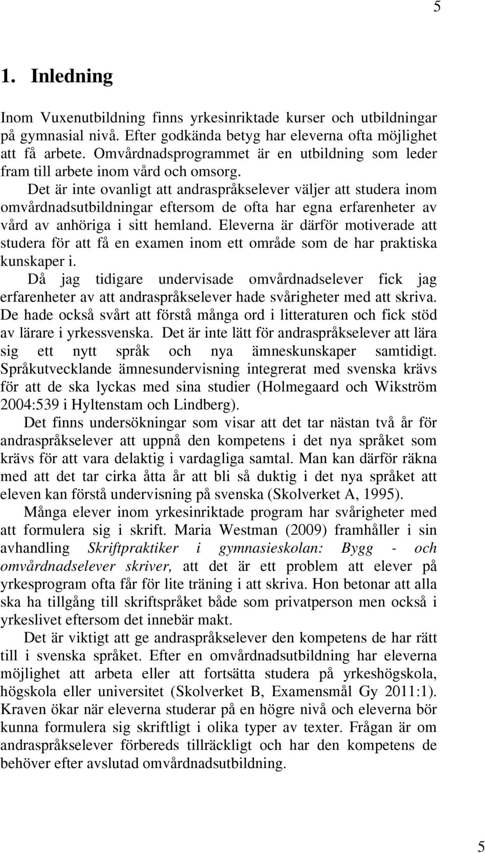 Det är inte ovanligt att andraspråkselever väljer att studera inom omvårdnadsutbildningar eftersom de ofta har egna erfarenheter av vård av anhöriga i sitt hemland.