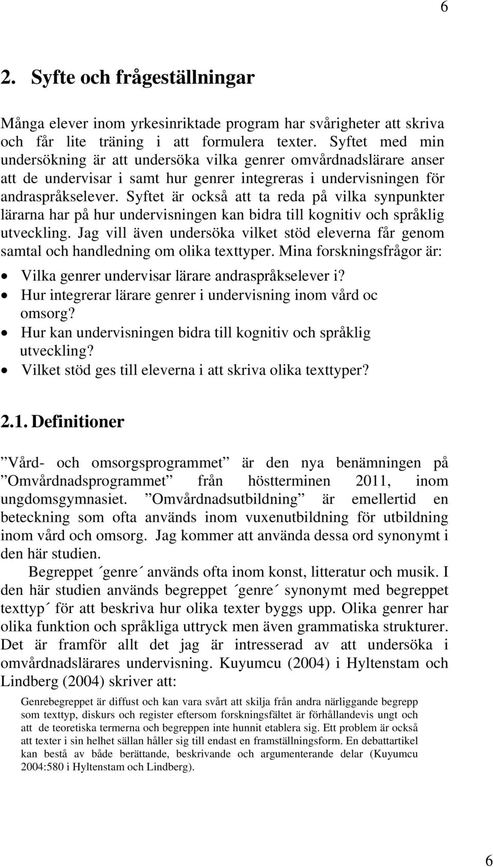 Syftet är också att ta reda på vilka synpunkter lärarna har på hur undervisningen kan bidra till kognitiv och språklig utveckling.