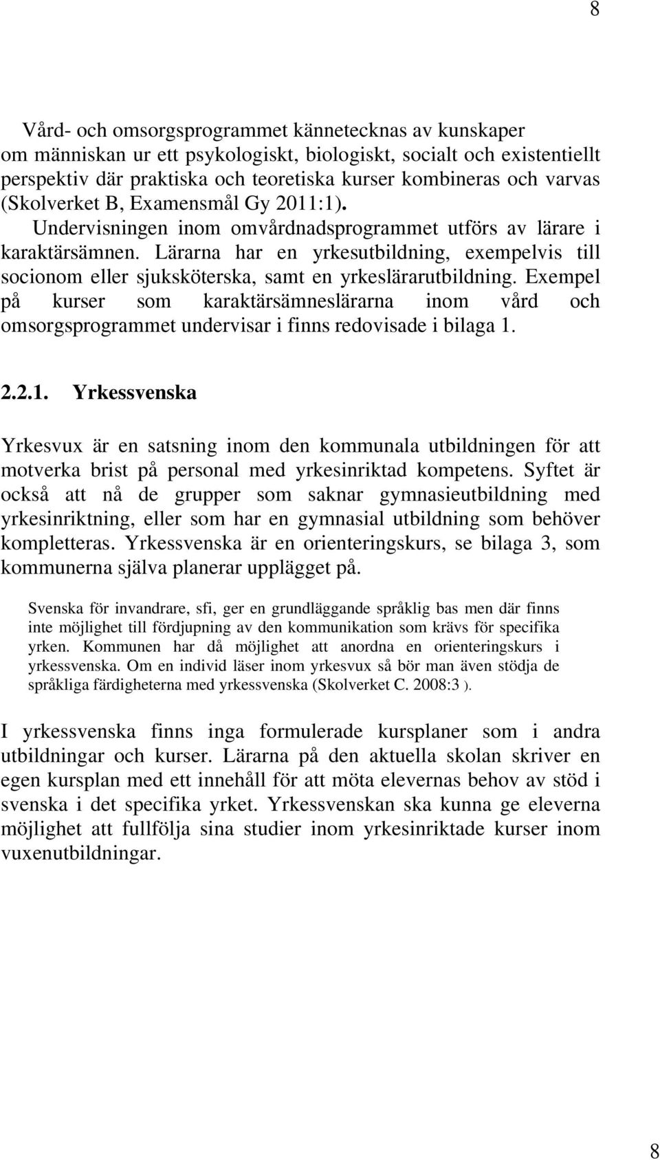 Lärarna har en yrkesutbildning, exempelvis till socionom eller sjuksköterska, samt en yrkeslärarutbildning.