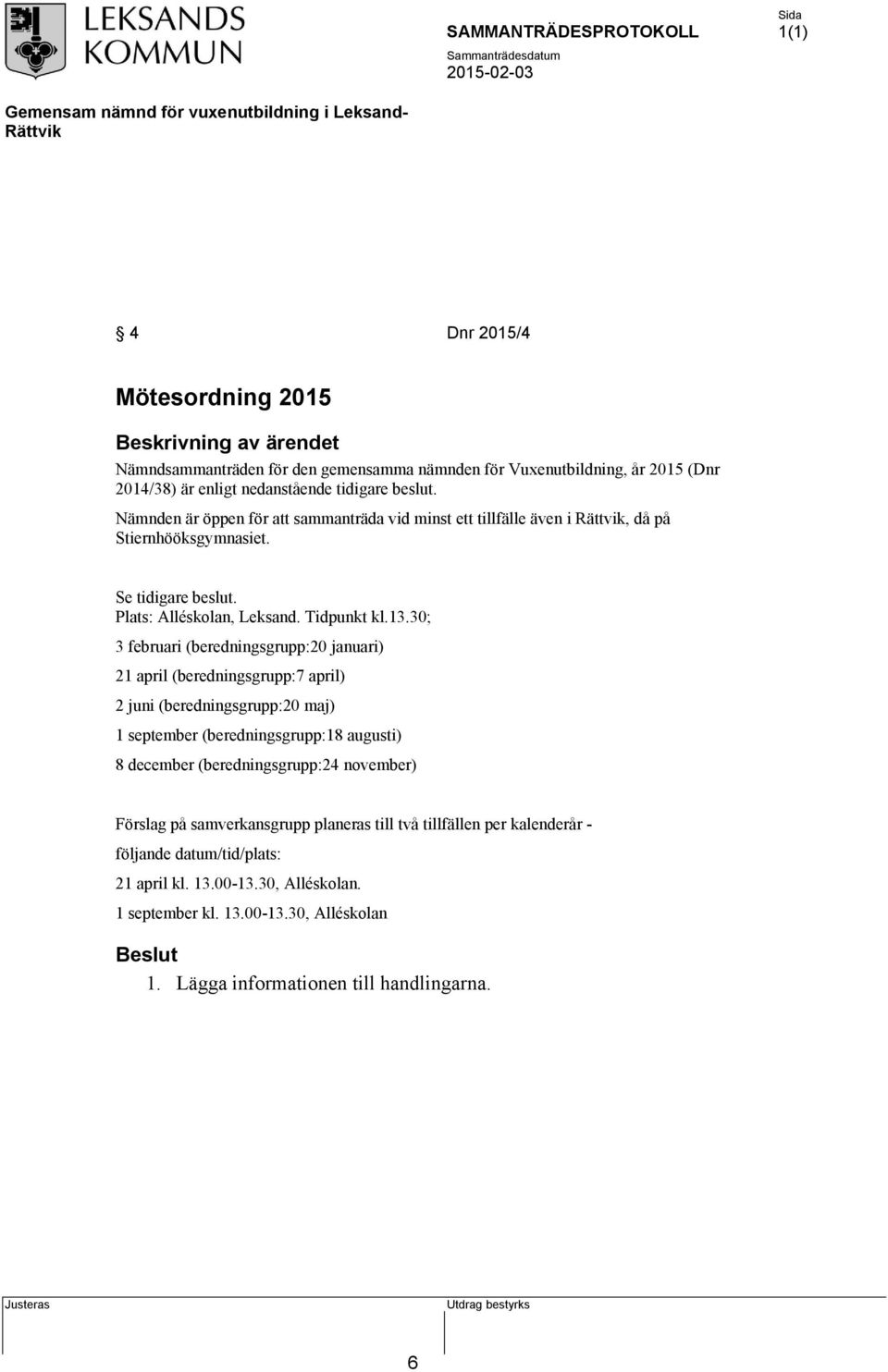 30; 3 februari (beredningsgrupp:20 januari) 21 april (beredningsgrupp:7 april) 2 juni (beredningsgrupp:20 maj) 1 september (beredningsgrupp:18 augusti) 8 december (beredningsgrupp:24