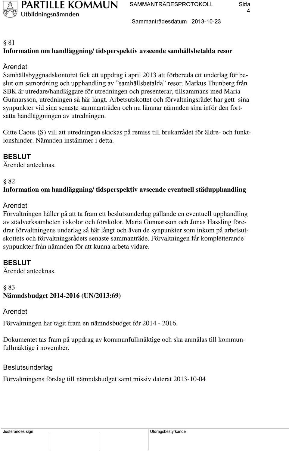 Arbetsutskottet och förvaltningsrådet har gett sina synpunkter vid sina senaste sammanträden och nu lämnar nämnden sina inför den fortsatta handläggningen av utredningen.