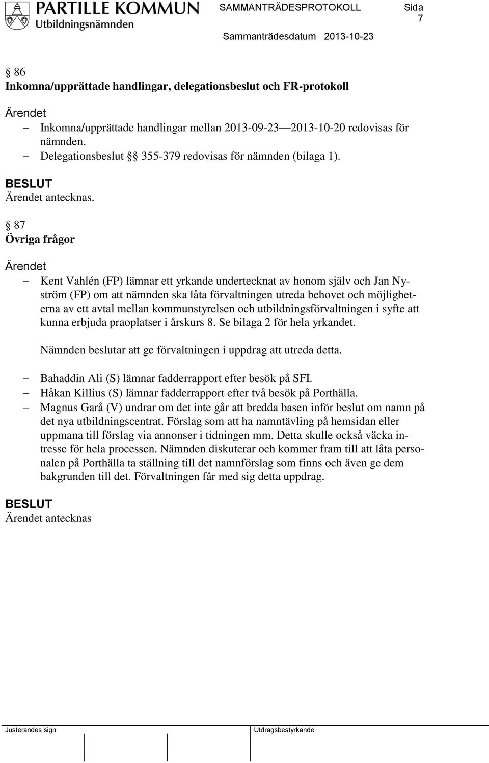 87 Övriga frågor Kent Vahlén (FP) lämnar ett yrkande undertecknat av honom själv och Jan Nyström (FP) om att nämnden ska låta förvaltningen utreda behovet och möjligheterna av ett avtal mellan