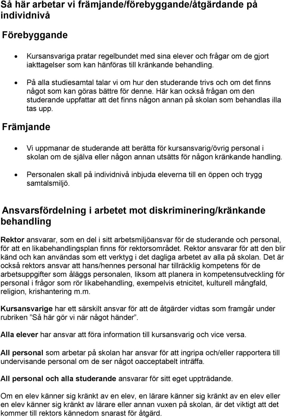 Här kan också frågan om den studerande uppfattar att det finns någon annan på skolan som behandlas illa tas upp.