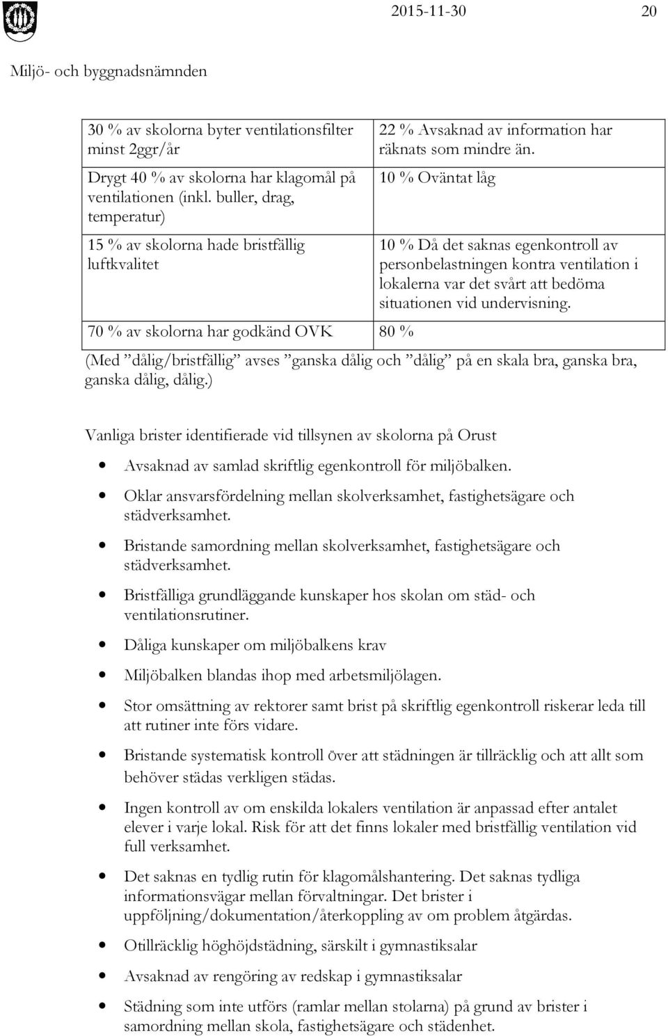 10 % Oväntat låg 10 % Då det saknas egenkontroll av personbelastningen kontra ventilation i lokalerna var det svårt att bedöma situationen vid undervisning.