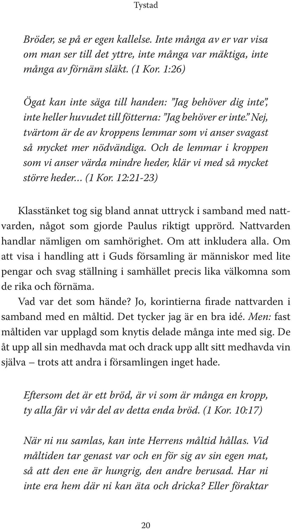 Och de lemmar i kroppen som vi anser värda mindre heder, klär vi med så mycket större heder (1 Kor.