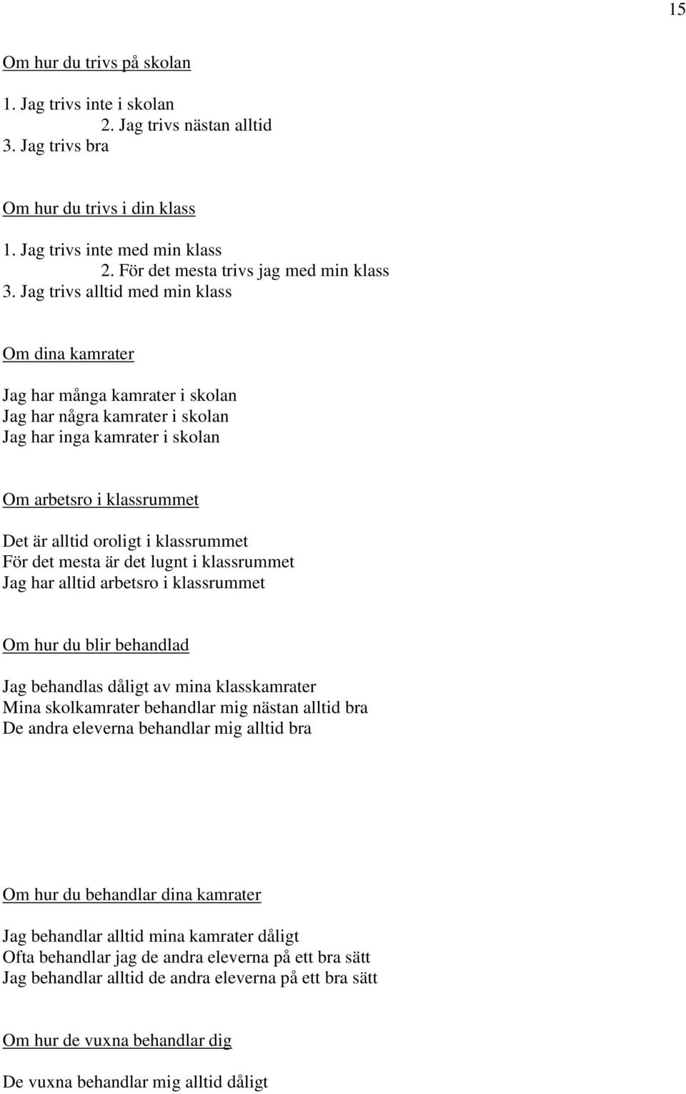 Jag trivs alltid med min klass Om dina kamrater Jag har många kamrater i skolan Jag har några kamrater i skolan Jag har inga kamrater i skolan Om arbetsro i klassrummet Det är alltid oroligt i