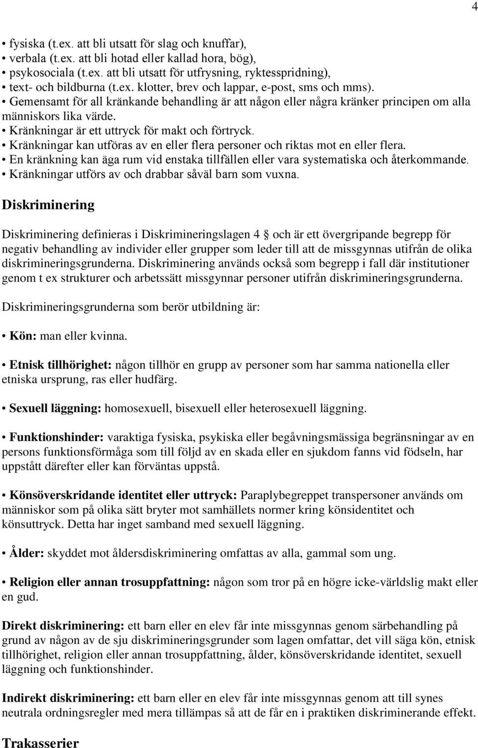 Kränkningar är ett uttryck för makt och förtryck. Kränkningar kan utföras av en eller flera personer och riktas mot en eller flera.