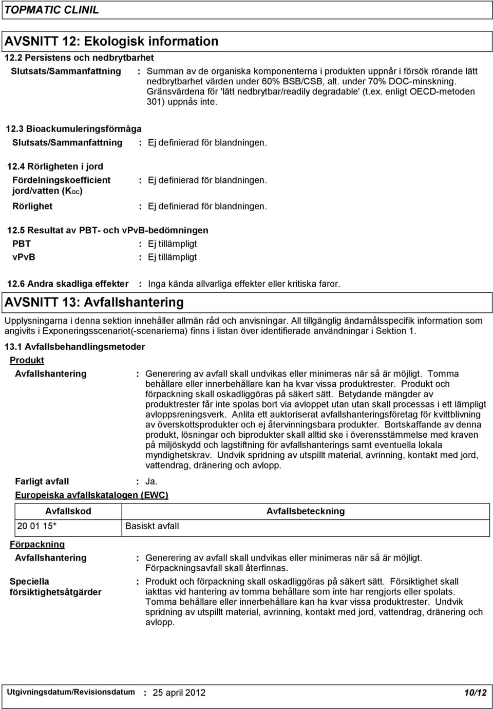 under 70% DOC-minskning. Gränsvärdena för 'lätt nedbrytbar/readily degradable' (t.ex. enligt OECD-metoden 301) uppnås inte. 12.