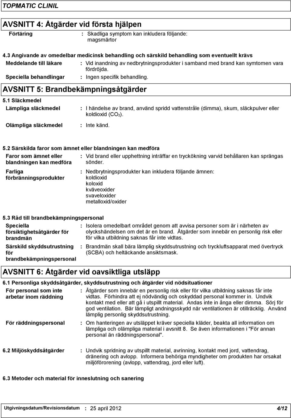 fördröjda. Speciella behandlingar 5.1 Släckmedel Ingen specifik behandling.