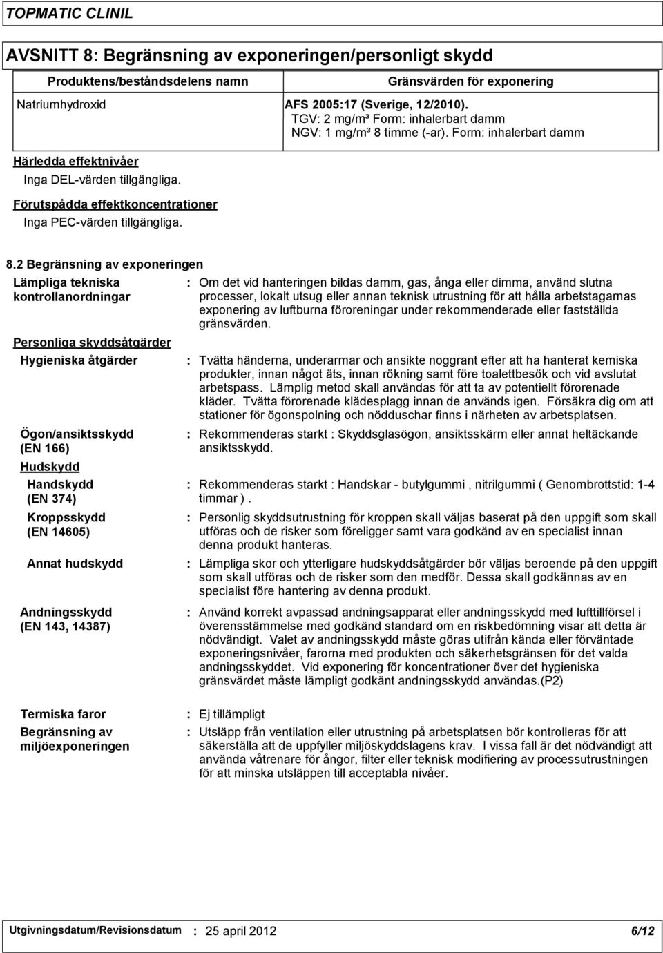 8.2 Begränsning av exponeringen Lämpliga tekniska kontrollanordningar Personliga skyddsåtgärder Hygieniska åtgärder Ögon/ansiktsskydd (EN 166) Hudskydd Handskydd (EN 374) Kroppsskydd (EN 14605) Annat