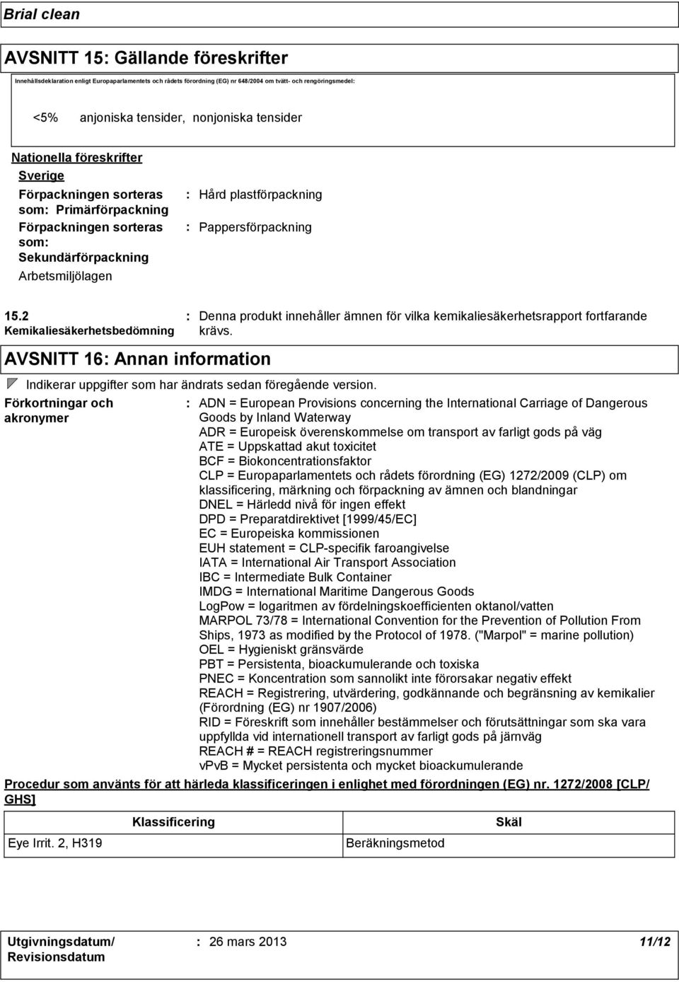 2 Kemikaliesäkerhetsbedömning AVSNITT 16 Annan information Denna produkt innehåller ämnen för vilka kemikaliesäkerhetsrapport fortfarande krävs.