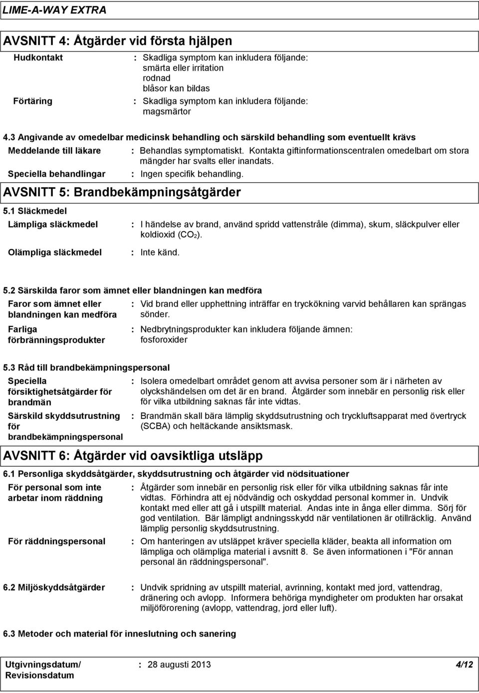 1 Släckmedel Lämpliga släckmedel Behandlas symptomatiskt. Kontakta giftinformationscentralen omedelbart om stora mängder har svalts eller inandats. Ingen specifik behandling.