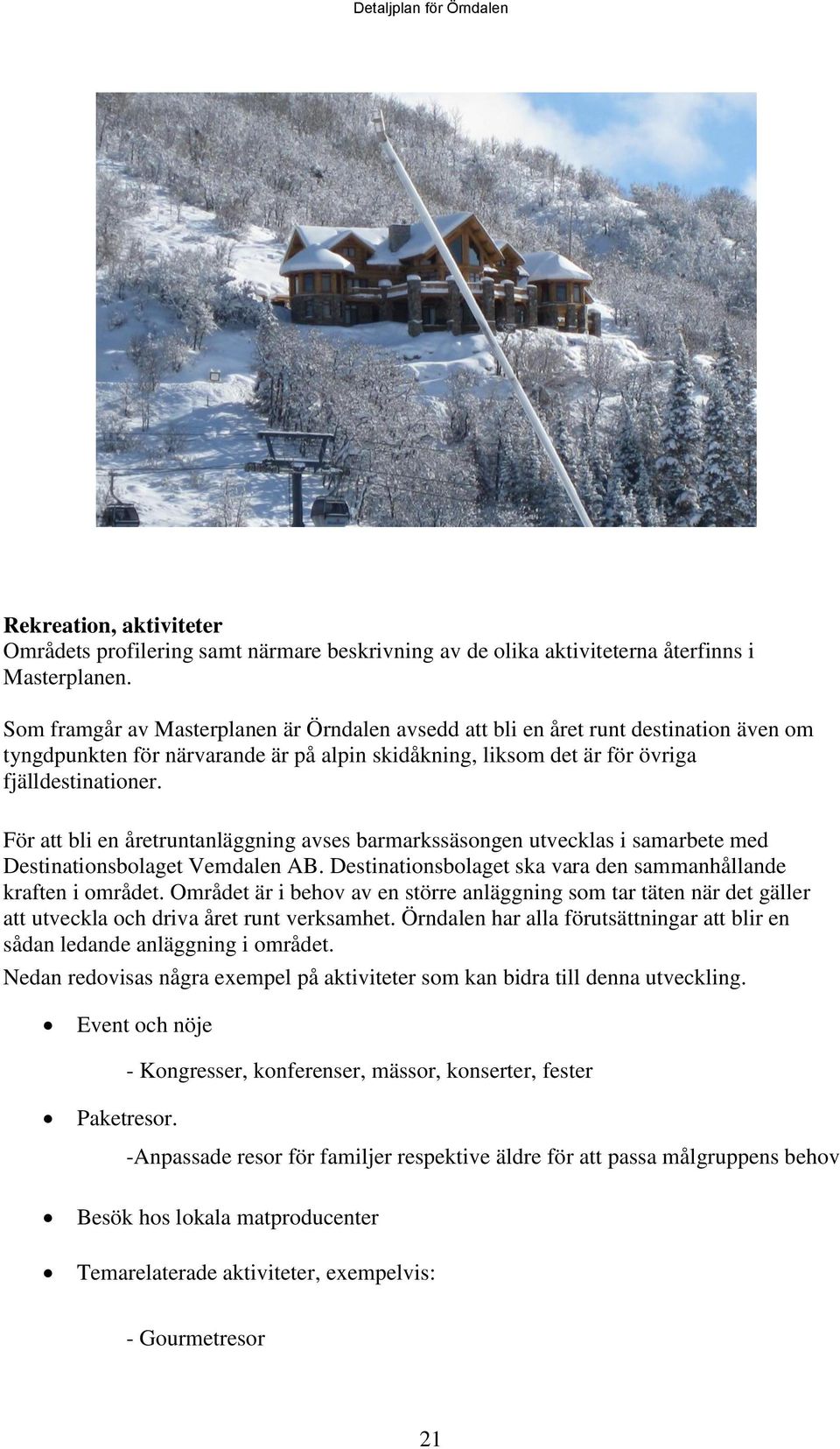 För att bli en åretruntanläggning avses barmarkssäsongen utvecklas i samarbete med Destinationsbolaget Vemdalen AB. Destinationsbolaget ska vara den sammanhållande kraften i området.