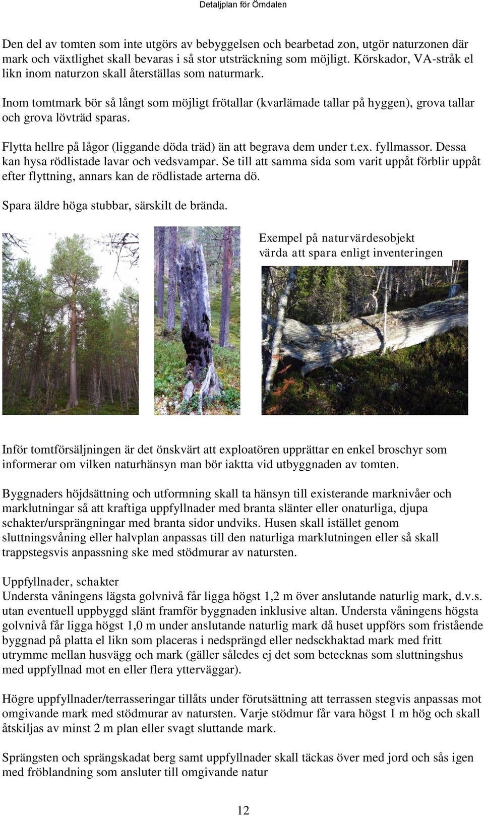 Flytta hellre på lågor (liggande döda träd) än att begrava dem under t.ex. fyllmassor. Dessa kan hysa rödlistade lavar och vedsvampar.