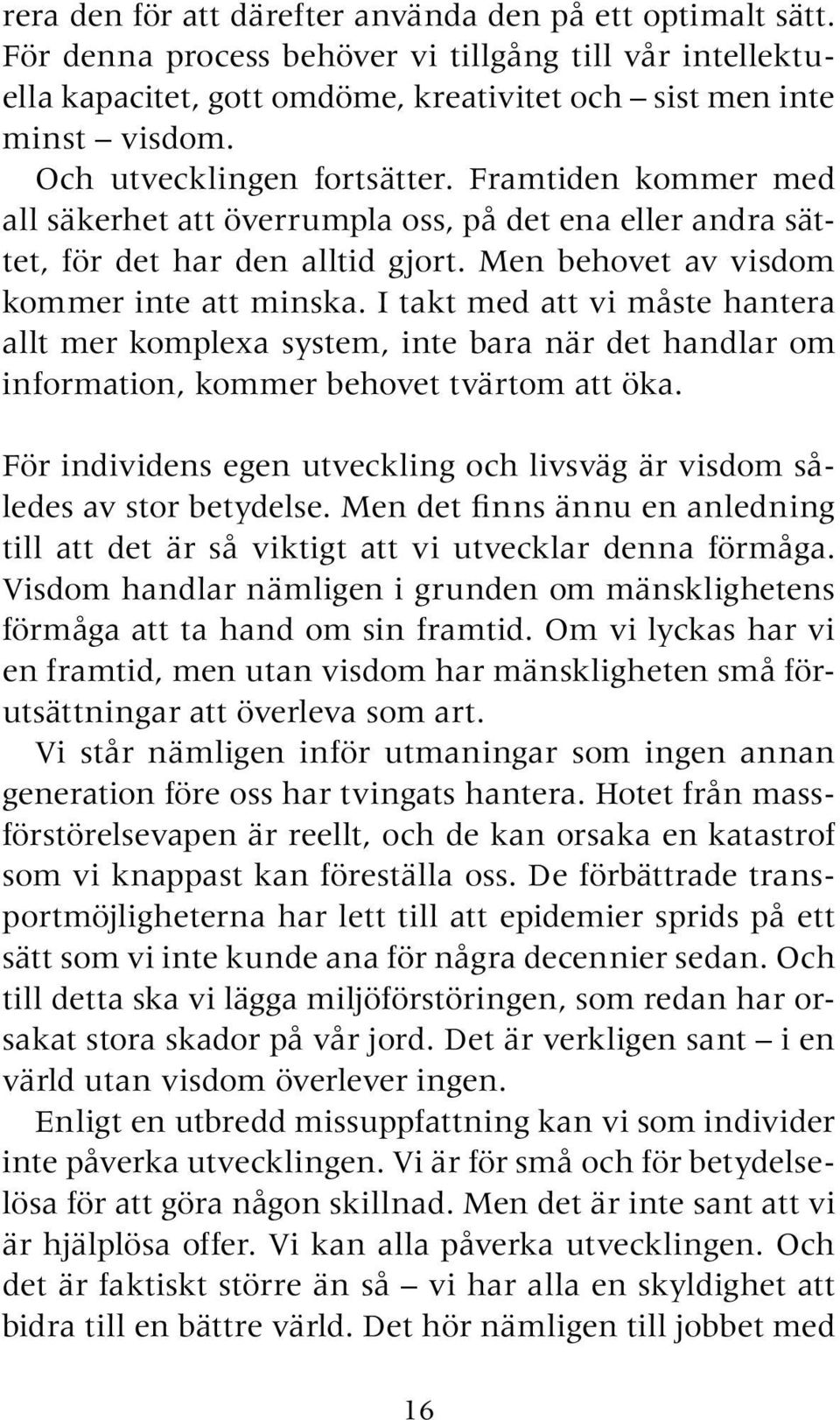 I takt med att vi måste hantera allt mer komplexa system, inte bara när det handlar om information, kommer behovet tvärtom att öka.