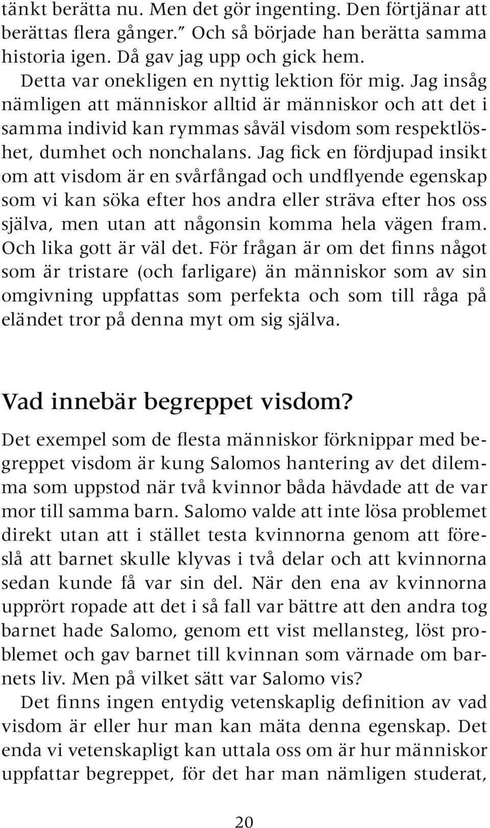 Jag fick en fördjupad insikt om att visdom är en svårfångad och undflyende egenskap som vi kan söka efter hos andra eller sträva efter hos oss själva, men utan att någonsin komma hela vägen fram.