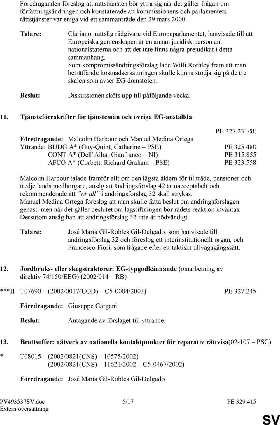 Talare: Beslut: Clariano, rättslig rådgivare vid Europaparlamentet, hänvisade till att Europeiska gemenskapen är en annan juridisk person än nationalstaterna och att det inte finns några prejudikat i