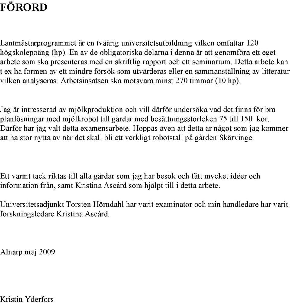 Detta arbete kan t ex ha formen av ett mindre försök som utvärderas eller en sammanställning av litteratur vilken analyseras. Arbetsinsatsen ska motsvara minst 270 timmar (10 hp).