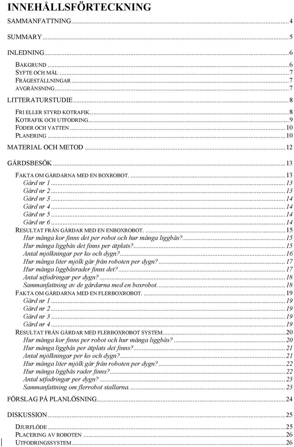..14 Gård nr 4...14 Gård nr 5...14 Gård nr 6...14 RESULTAT FRÅN GÅRDAR MED EN ENBOXROBOT....15 Hur många kor finns det per robot och hur många liggbås?...15 Hur många liggbås det finns per ätplats?
