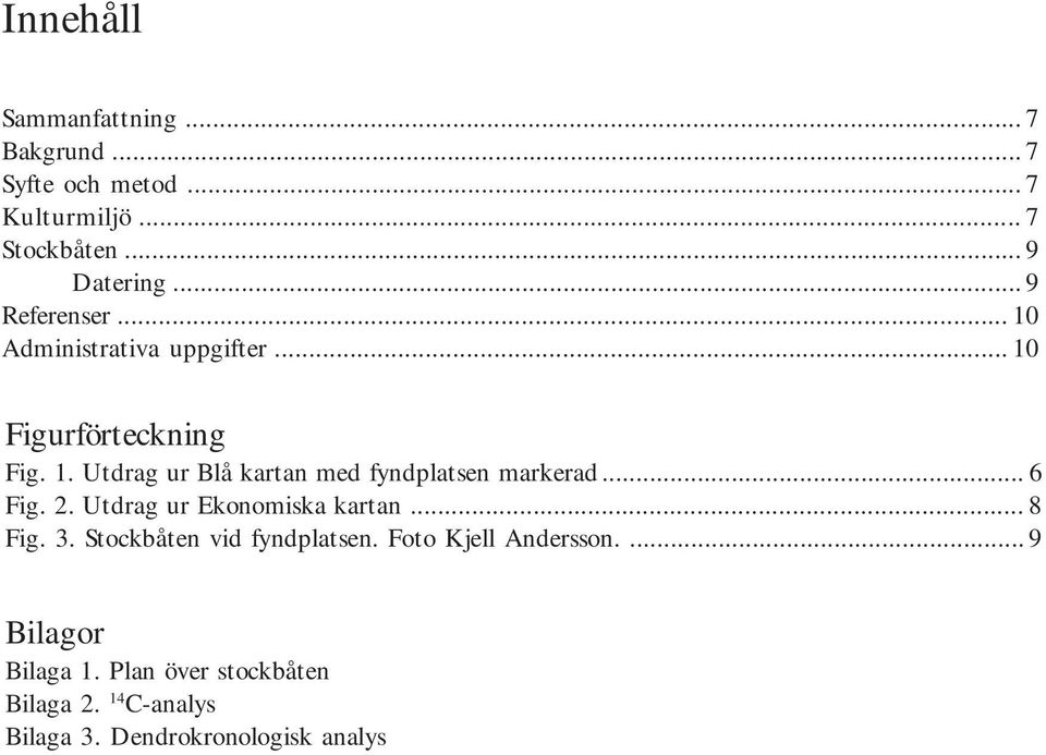 .. 6 Fig. 2. Utdrag ur Ekonomiska kartan... 8 Fig. 3. Stockbåten vid fyndplatsen. Foto Kjell Andersson.