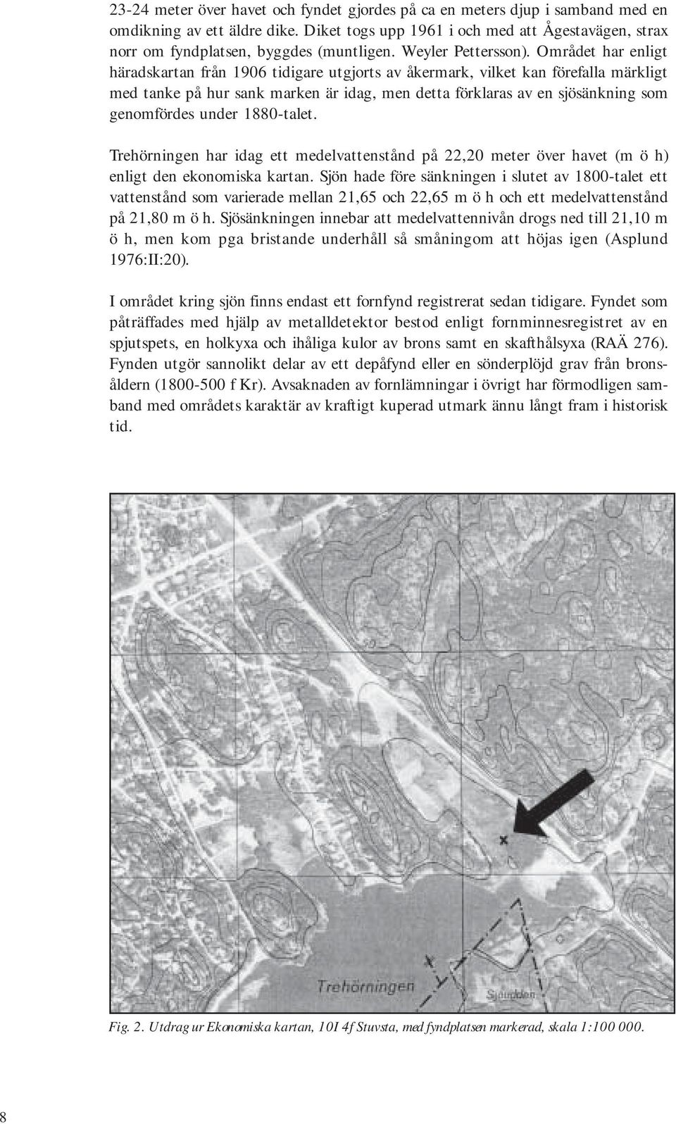 Området har enligt häradskartan från 1906 tidigare utgjorts av åkermark, vilket kan förefalla märkligt med tanke på hur sank marken är idag, men detta förklaras av en sjösänkning som genomfördes