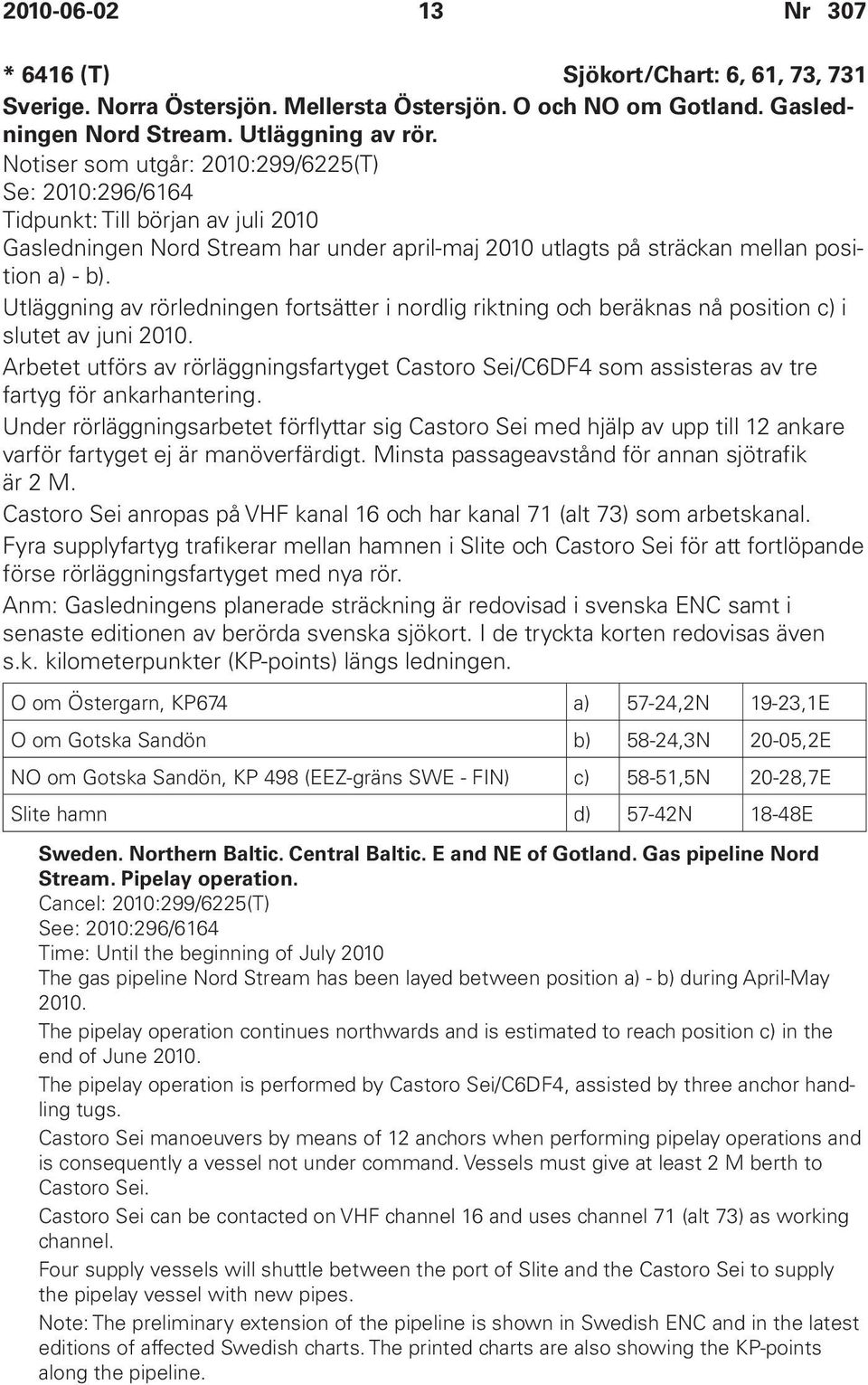 Utläggning av rörledningen fortsätter i nordlig riktning och beräknas nå position c) i slutet av juni 2010.