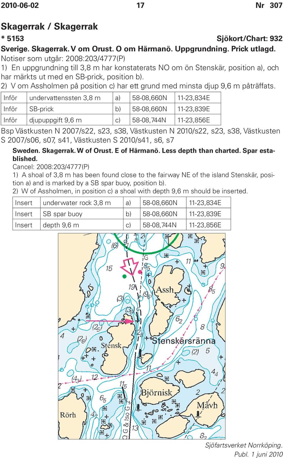 2) V om Assholmen på position c) har ett grund med minsta djup 9,6 m påträffats.