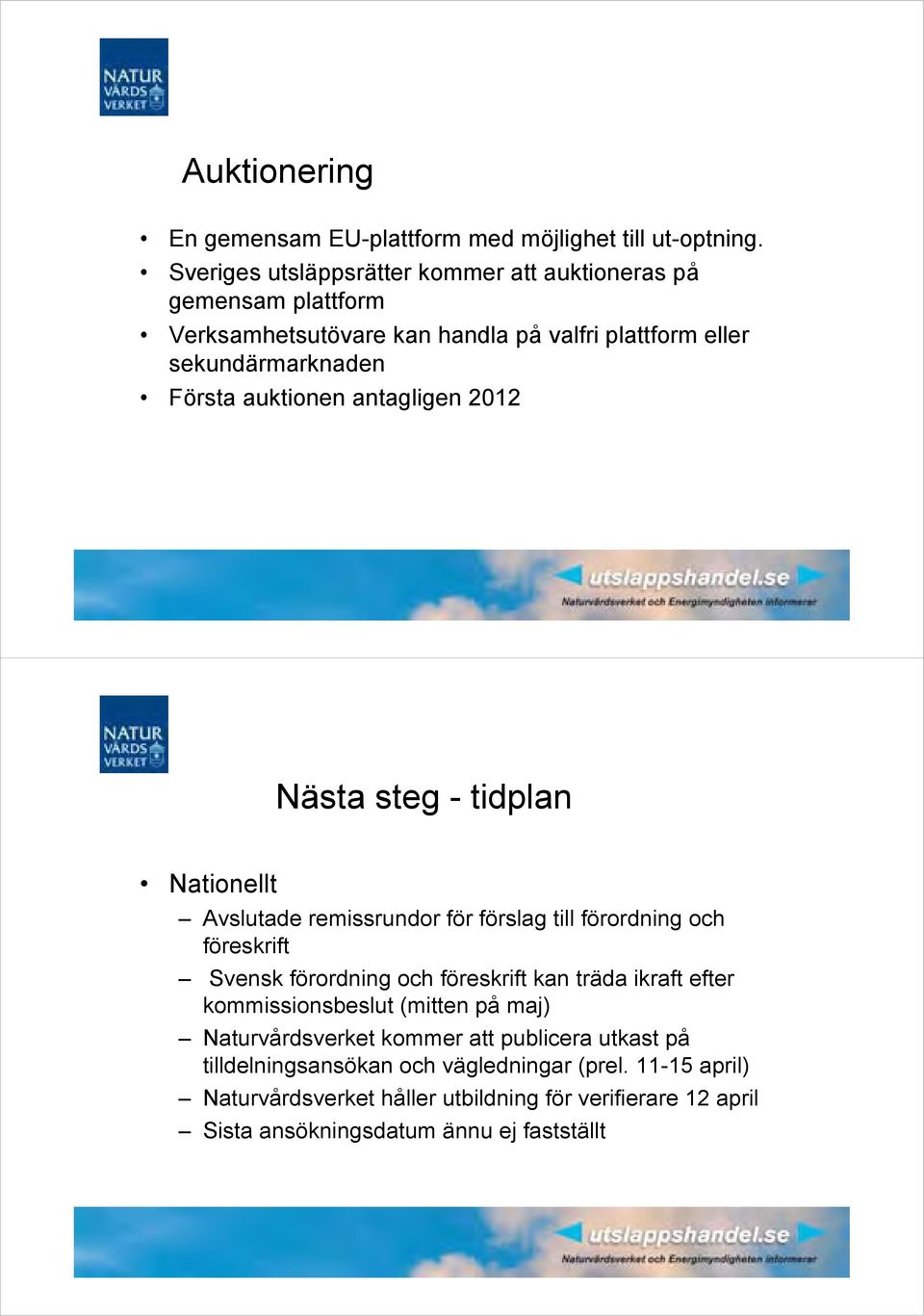 antagligen 2012 Nästa steg - tidplan Nationellt Avslutade remissrundor för förslag till förordning och föreskrift Svensk förordning och föreskrift kan träda