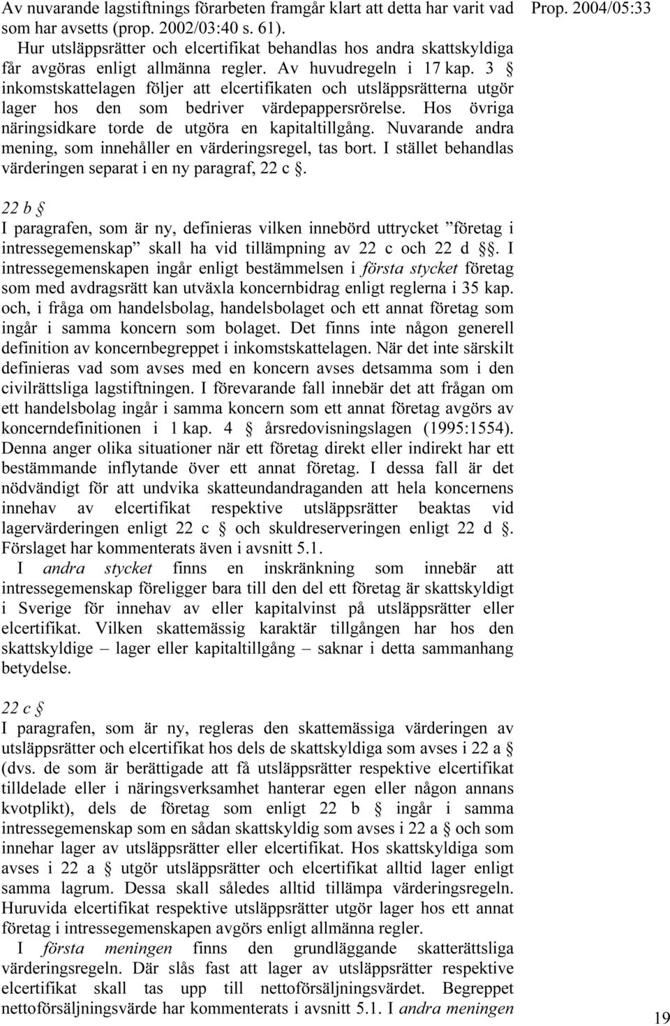 3 inkomstskattelagen följer att elcertifikaten och utsläppsrätterna utgör lager hos den som bedriver värdepappersrörelse. Hos övriga näringsidkare torde de utgöra en kapitaltillgång.