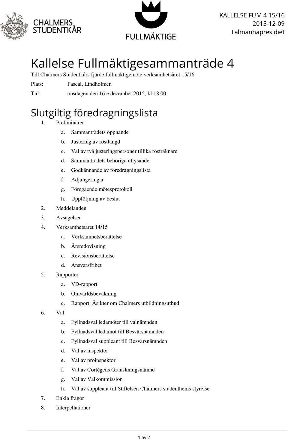 Sammanträdets behöriga utlysande e. Godkännande av föredragningslista f. Adjungeringar g. Föregående mötesprotokoll h. Uppföljning av beslut 2. Meddelanden 3. Avsägelser 4. Verksamhetsåret 14/15 5.