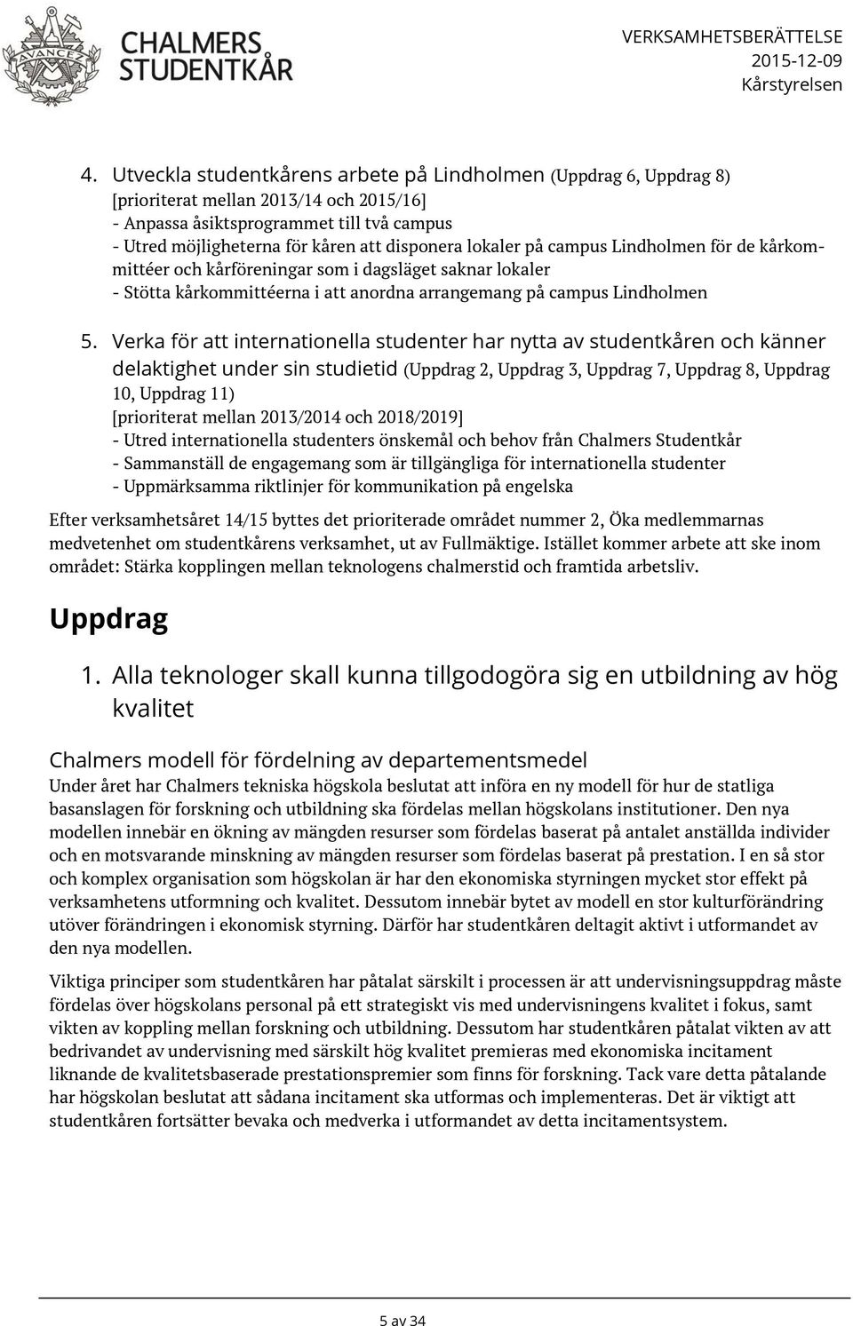 lokaler på campus Lindholmen för de kårkommittéer och kårföreningar som i dagsläget saknar lokaler - Stötta kårkommittéerna i att anordna arrangemang på campus Lindholmen 5.