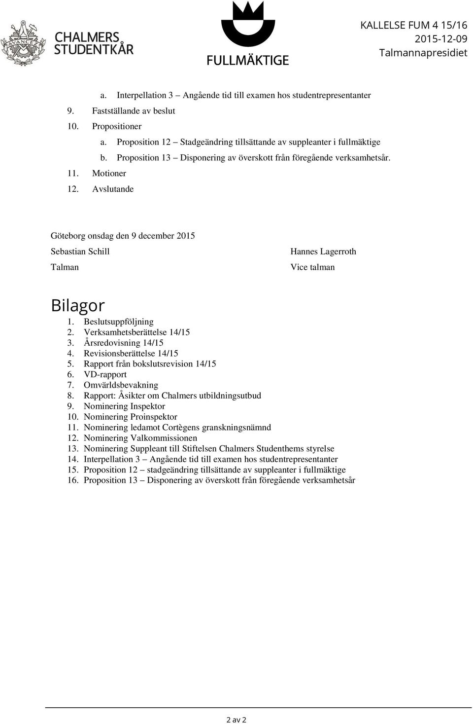 Avslutande Göteborg onsdag den 9 december 2015 Sebastian Schill Talman Hannes Lagerroth Vice talman Bilagor 1. Beslutsuppföljning 2. Verksamhetsberättelse 14/15 3. Årsredovisning 14/15 4.