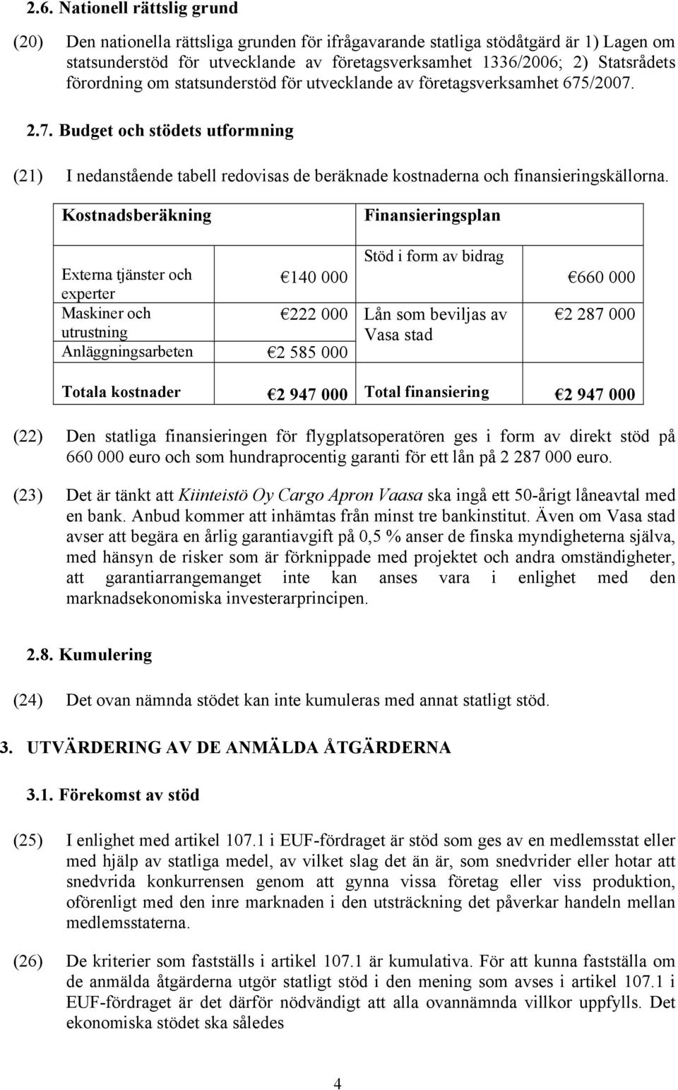 Kostnadsberäkning Externa tjänster och experter 140 000 Maskiner och utrustning 222 000 Anläggningsarbeten 2 585 000 Finansieringsplan Stöd i form av bidrag Lån som beviljas av Vasa stad 660 000 2